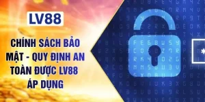 Chính Sách Bảo Mật - Quy Định An Toàn Được LV88 Áp Dụng