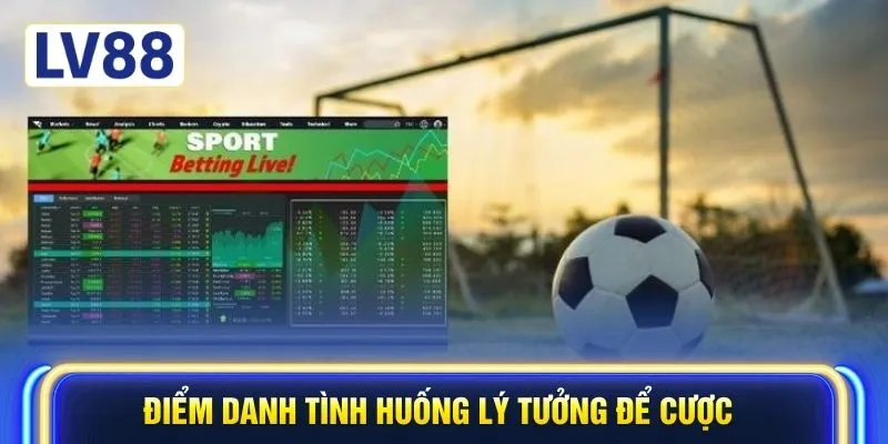 Điểm danh tình huống lý tưởng để cược
