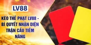 Kèo Thẻ Phạt LV88 - Bí Quyết Nhận Diện Trận Cầu Tiềm Năng